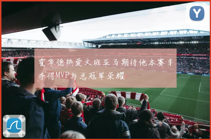 霍华德热爱文班亚马期待他本赛季夺得MVP与总冠军荣耀