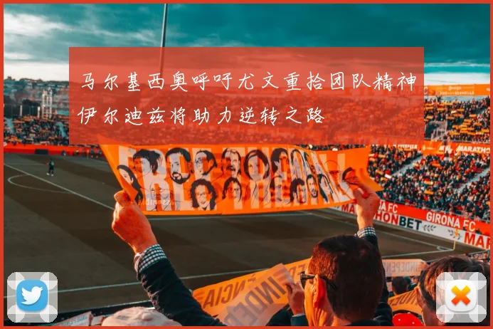 马尔基西奥呼吁尤文重拾团队精神伊尔迪兹将助力逆转之路