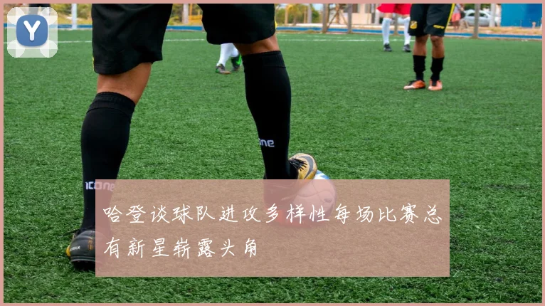 哈登谈球队进攻多样性每场比赛总有新星崭露头角