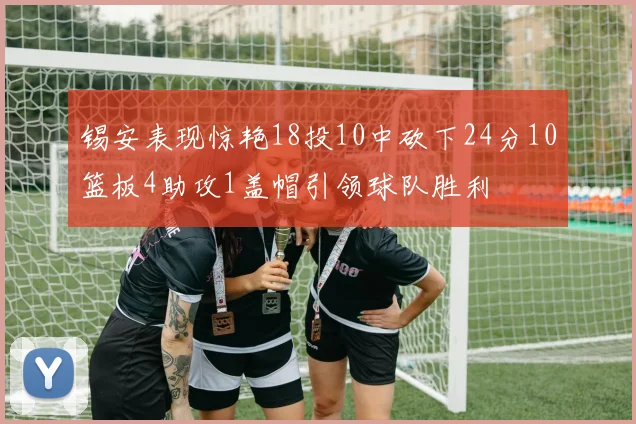 锡安表现惊艳18投10中砍下24分10篮板4助攻1盖帽引领球队胜利