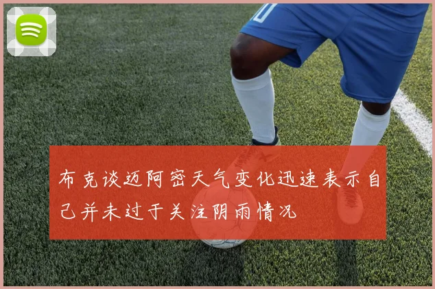 布克谈迈阿密天气变化迅速表示自己并未过于关注阴雨情况