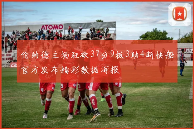 伦纳德主场狂砍37分9板3助4断快船官方发布精彩数据海报