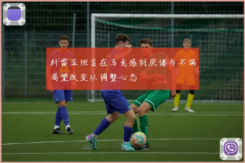 科雷亚坦言在马竞感到厌倦与不满渴望改变以调整心态