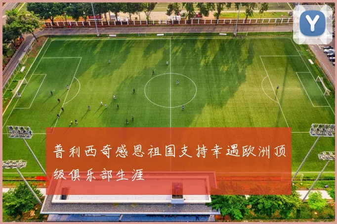 普利西奇感恩祖国支持幸遇欧洲顶级俱乐部生涯