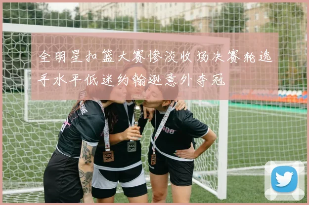 全明星扣篮大赛惨淡收场决赛轮选手水平低迷约翰逊意外夺冠