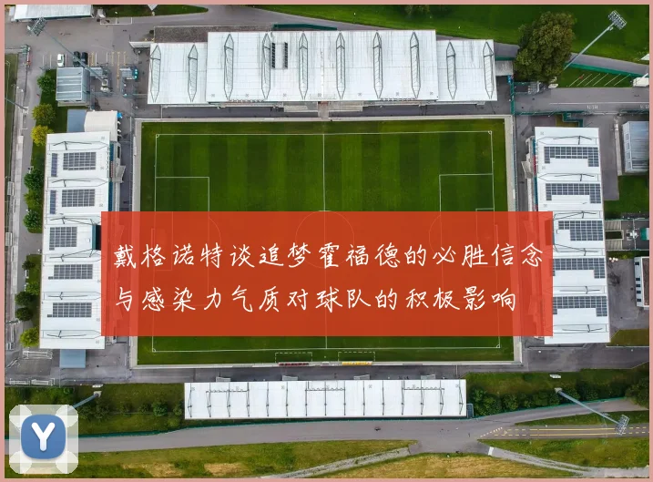 戴格诺特谈追梦霍福德的必胜信念与感染力气质对球队的积极影响