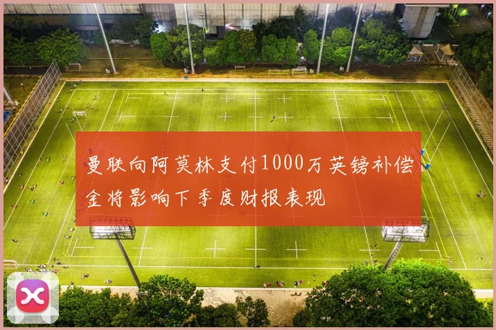 曼联向阿莫林支付1000万英镑补偿金将影响下季度财报表现