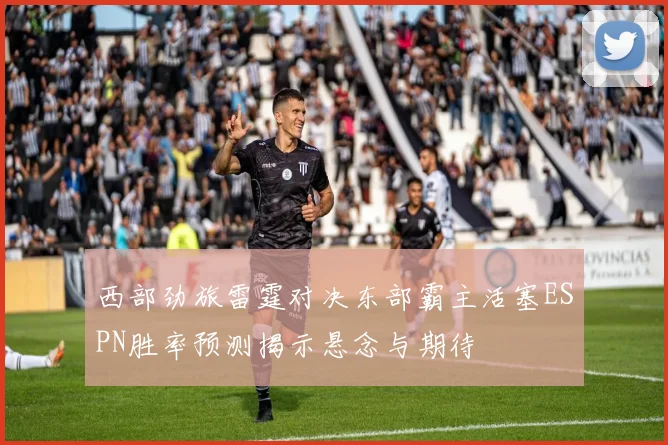 西部劲旅雷霆对决东部霸主活塞ESPN胜率预测揭示悬念与期待