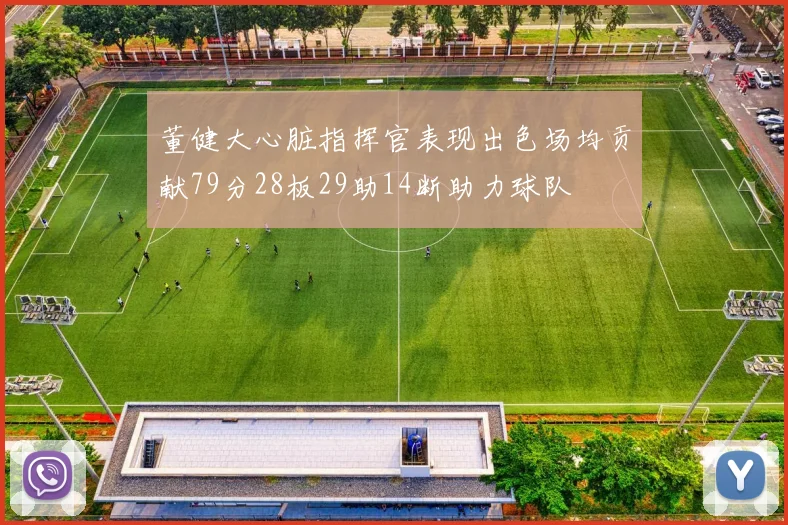 董健大心脏指挥官表现出色场均贡献79分28板29助14断助力球队