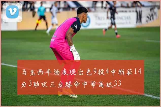 马克西半场表现出色9投4中斩获14分3助攻三分球命中率高达33